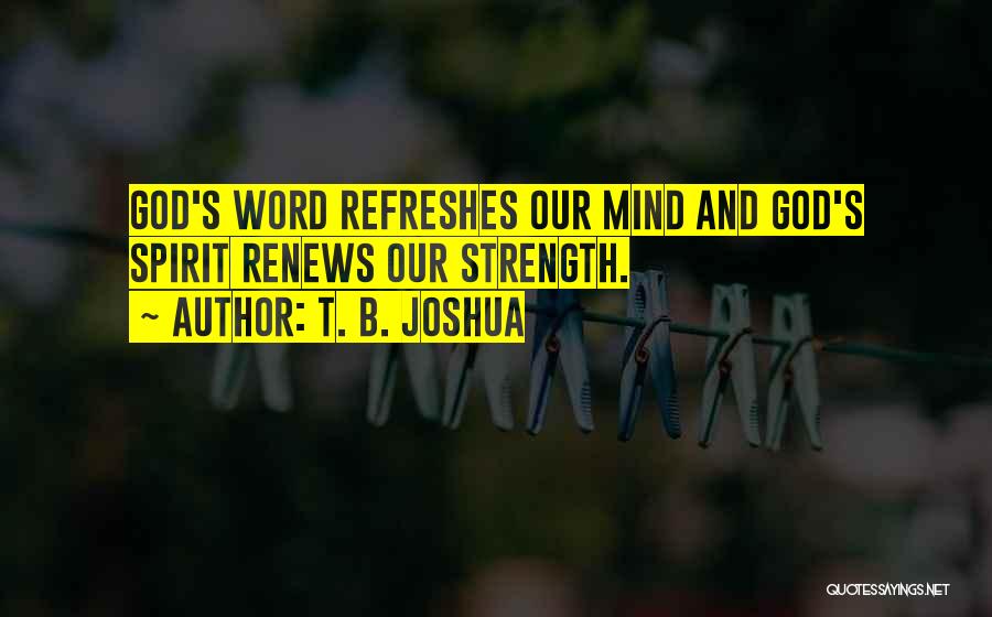 T. B. Joshua Quotes: God's Word Refreshes Our Mind And God's Spirit Renews Our Strength.