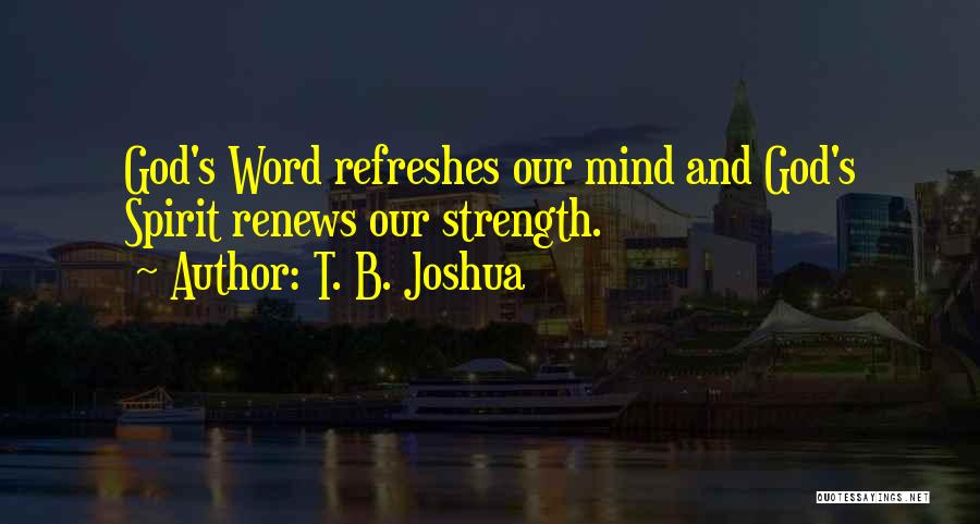 T. B. Joshua Quotes: God's Word Refreshes Our Mind And God's Spirit Renews Our Strength.