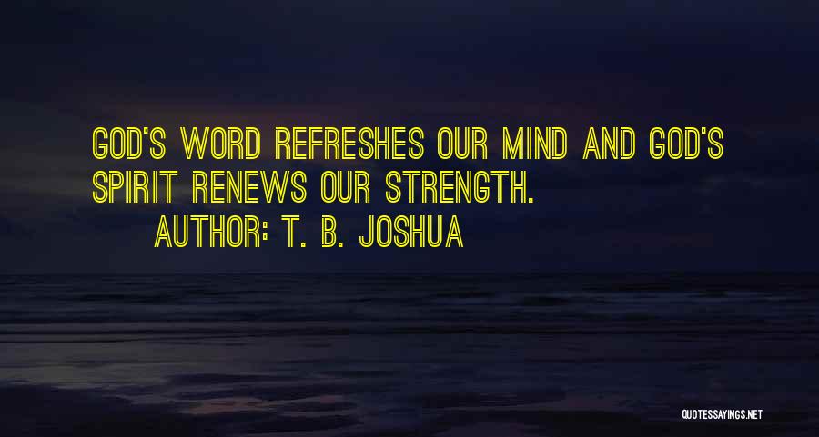 T. B. Joshua Quotes: God's Word Refreshes Our Mind And God's Spirit Renews Our Strength.