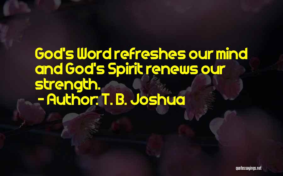 T. B. Joshua Quotes: God's Word Refreshes Our Mind And God's Spirit Renews Our Strength.