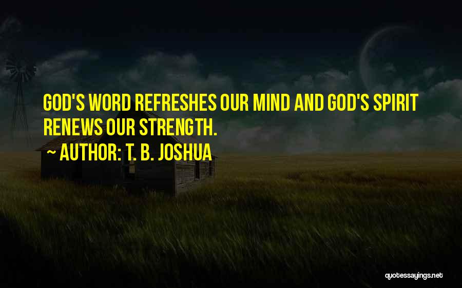 T. B. Joshua Quotes: God's Word Refreshes Our Mind And God's Spirit Renews Our Strength.