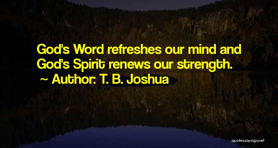 T. B. Joshua Quotes: God's Word Refreshes Our Mind And God's Spirit Renews Our Strength.