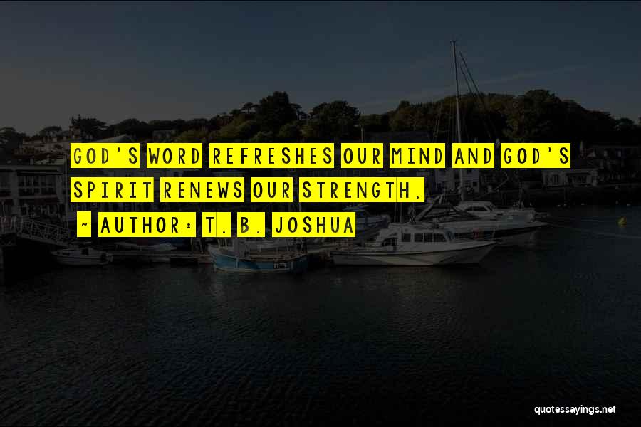 T. B. Joshua Quotes: God's Word Refreshes Our Mind And God's Spirit Renews Our Strength.