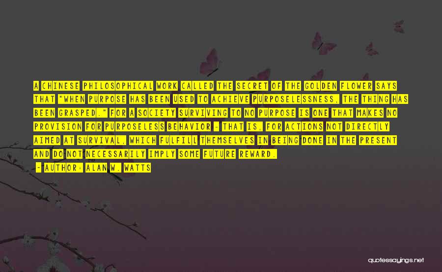 Alan W. Watts Quotes: A Chinese Philosophical Work Called The Secret Of The Golden Flower Says That When Purpose Has Been Used To Achieve
