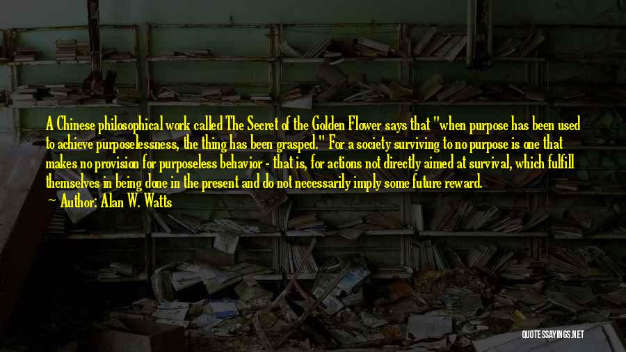 Alan W. Watts Quotes: A Chinese Philosophical Work Called The Secret Of The Golden Flower Says That When Purpose Has Been Used To Achieve