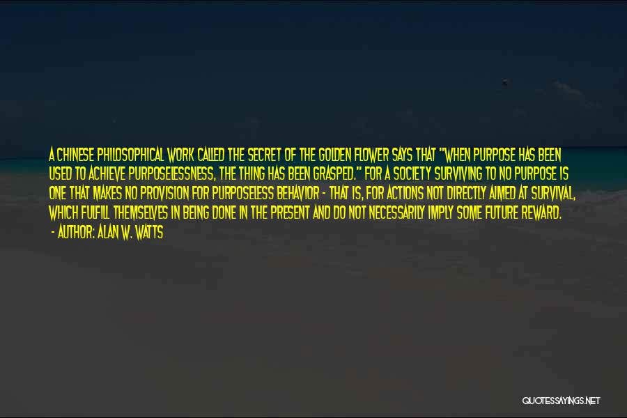 Alan W. Watts Quotes: A Chinese Philosophical Work Called The Secret Of The Golden Flower Says That When Purpose Has Been Used To Achieve