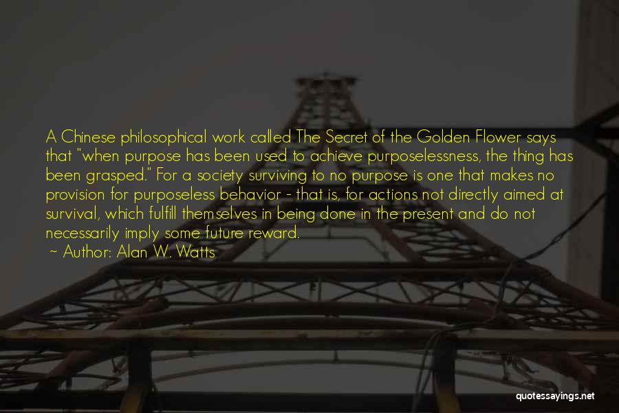 Alan W. Watts Quotes: A Chinese Philosophical Work Called The Secret Of The Golden Flower Says That When Purpose Has Been Used To Achieve