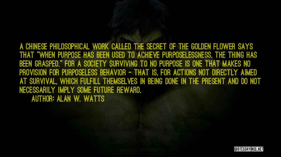 Alan W. Watts Quotes: A Chinese Philosophical Work Called The Secret Of The Golden Flower Says That When Purpose Has Been Used To Achieve