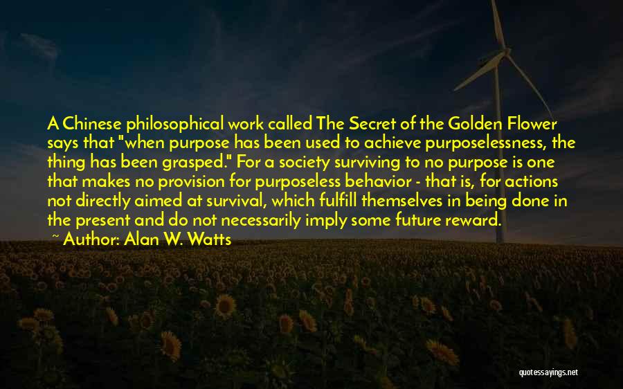 Alan W. Watts Quotes: A Chinese Philosophical Work Called The Secret Of The Golden Flower Says That When Purpose Has Been Used To Achieve