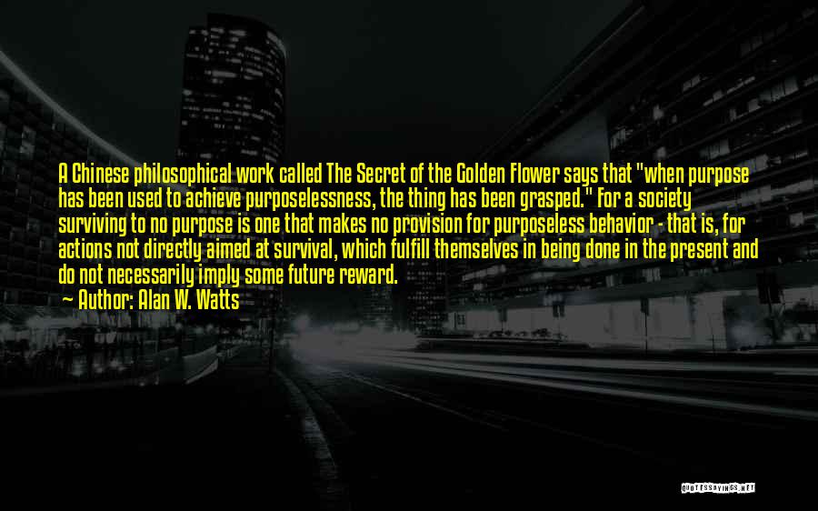 Alan W. Watts Quotes: A Chinese Philosophical Work Called The Secret Of The Golden Flower Says That When Purpose Has Been Used To Achieve