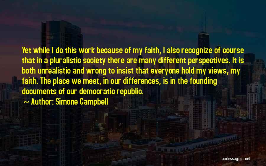 Simone Campbell Quotes: Yet While I Do This Work Because Of My Faith, I Also Recognize Of Course That In A Pluralistic Society