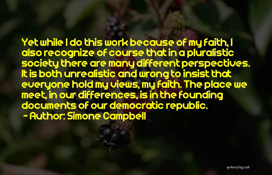 Simone Campbell Quotes: Yet While I Do This Work Because Of My Faith, I Also Recognize Of Course That In A Pluralistic Society