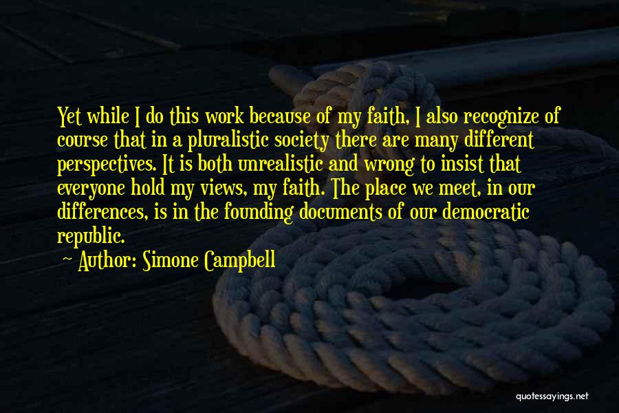 Simone Campbell Quotes: Yet While I Do This Work Because Of My Faith, I Also Recognize Of Course That In A Pluralistic Society