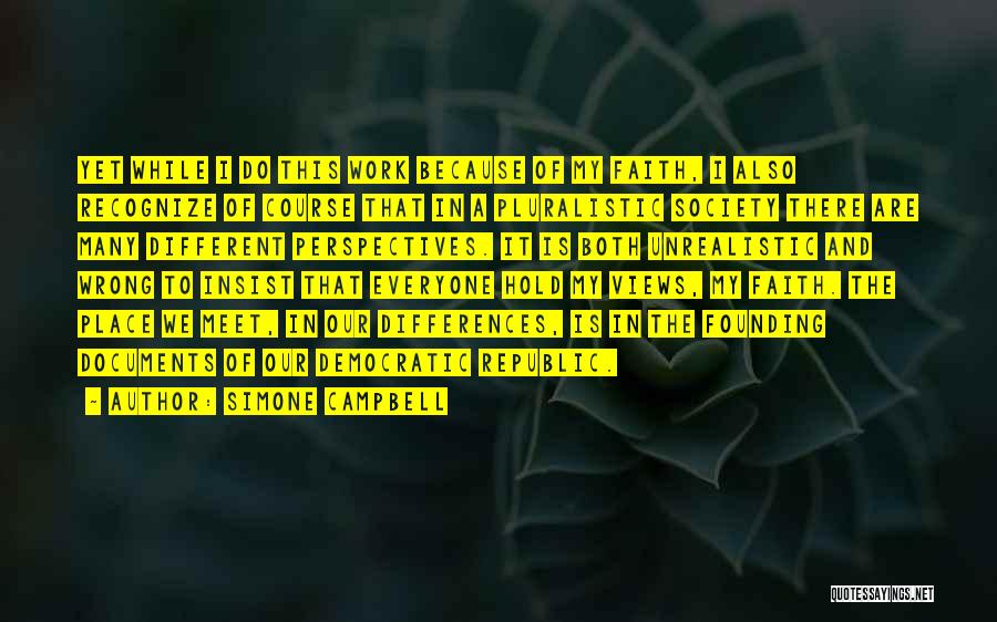 Simone Campbell Quotes: Yet While I Do This Work Because Of My Faith, I Also Recognize Of Course That In A Pluralistic Society