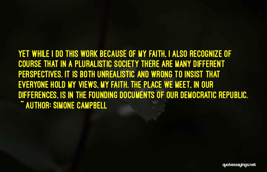 Simone Campbell Quotes: Yet While I Do This Work Because Of My Faith, I Also Recognize Of Course That In A Pluralistic Society