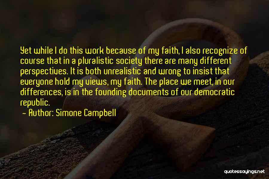 Simone Campbell Quotes: Yet While I Do This Work Because Of My Faith, I Also Recognize Of Course That In A Pluralistic Society