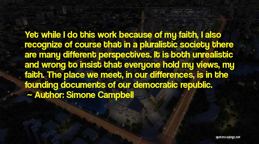 Simone Campbell Quotes: Yet While I Do This Work Because Of My Faith, I Also Recognize Of Course That In A Pluralistic Society