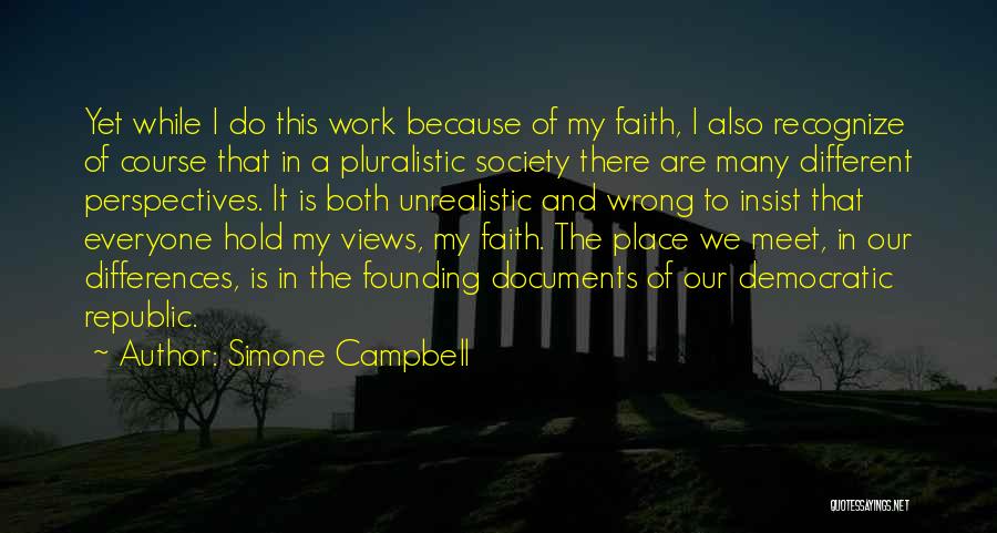 Simone Campbell Quotes: Yet While I Do This Work Because Of My Faith, I Also Recognize Of Course That In A Pluralistic Society