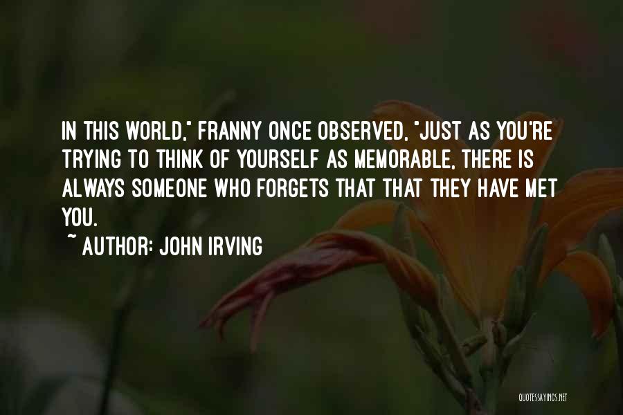 John Irving Quotes: In This World, Franny Once Observed, Just As You're Trying To Think Of Yourself As Memorable, There Is Always Someone