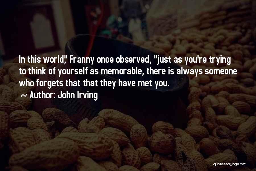 John Irving Quotes: In This World, Franny Once Observed, Just As You're Trying To Think Of Yourself As Memorable, There Is Always Someone