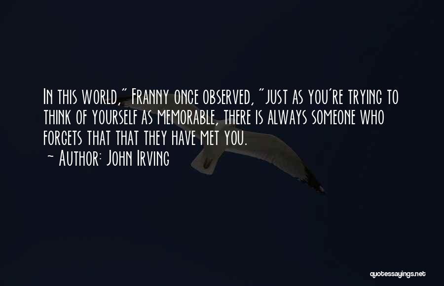 John Irving Quotes: In This World, Franny Once Observed, Just As You're Trying To Think Of Yourself As Memorable, There Is Always Someone