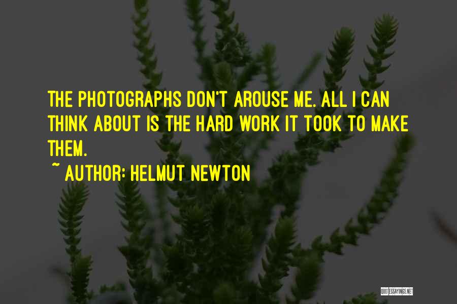 Helmut Newton Quotes: The Photographs Don't Arouse Me. All I Can Think About Is The Hard Work It Took To Make Them.