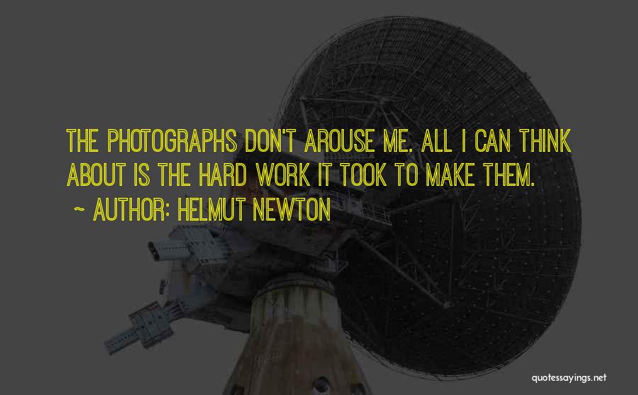 Helmut Newton Quotes: The Photographs Don't Arouse Me. All I Can Think About Is The Hard Work It Took To Make Them.