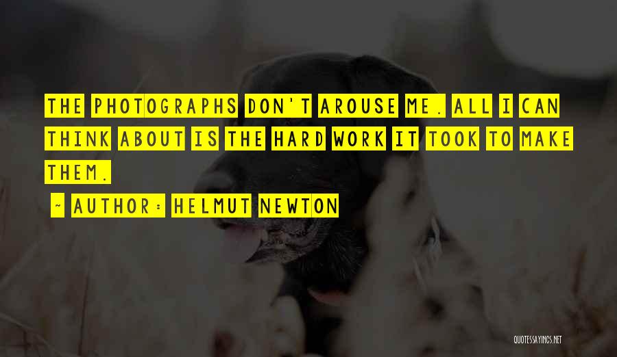 Helmut Newton Quotes: The Photographs Don't Arouse Me. All I Can Think About Is The Hard Work It Took To Make Them.