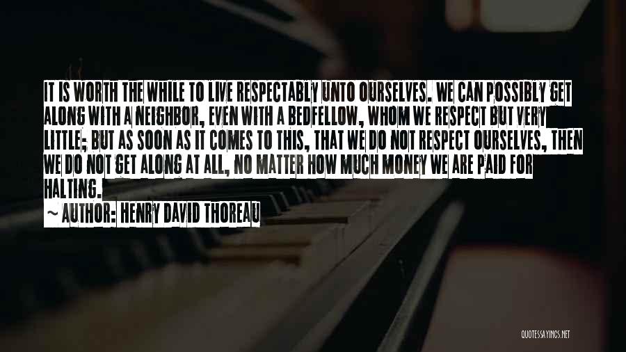 Henry David Thoreau Quotes: It Is Worth The While To Live Respectably Unto Ourselves. We Can Possibly Get Along With A Neighbor, Even With