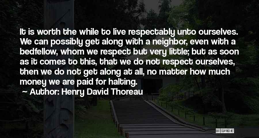 Henry David Thoreau Quotes: It Is Worth The While To Live Respectably Unto Ourselves. We Can Possibly Get Along With A Neighbor, Even With