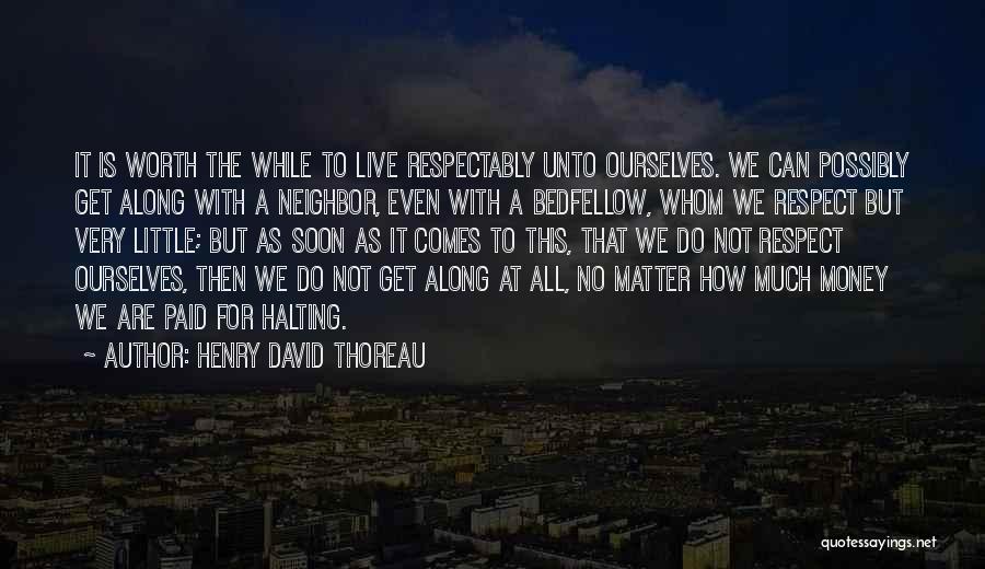 Henry David Thoreau Quotes: It Is Worth The While To Live Respectably Unto Ourselves. We Can Possibly Get Along With A Neighbor, Even With