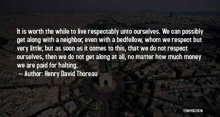 Henry David Thoreau Quotes: It Is Worth The While To Live Respectably Unto Ourselves. We Can Possibly Get Along With A Neighbor, Even With