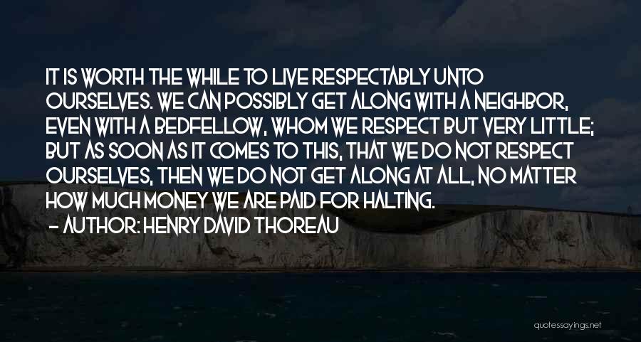 Henry David Thoreau Quotes: It Is Worth The While To Live Respectably Unto Ourselves. We Can Possibly Get Along With A Neighbor, Even With