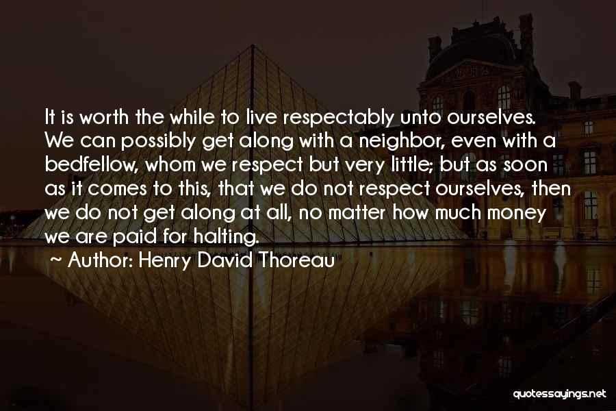 Henry David Thoreau Quotes: It Is Worth The While To Live Respectably Unto Ourselves. We Can Possibly Get Along With A Neighbor, Even With