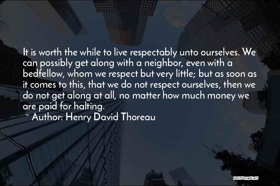 Henry David Thoreau Quotes: It Is Worth The While To Live Respectably Unto Ourselves. We Can Possibly Get Along With A Neighbor, Even With