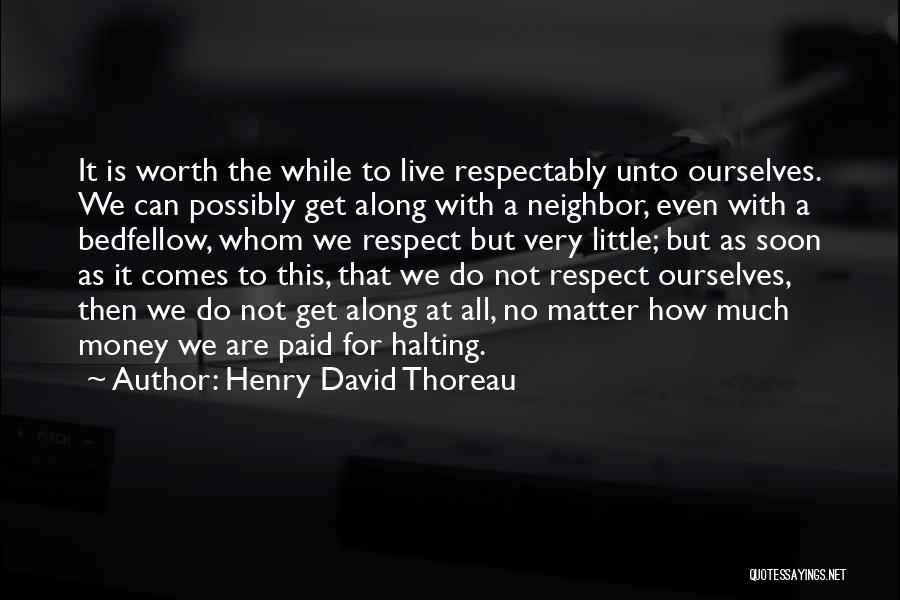 Henry David Thoreau Quotes: It Is Worth The While To Live Respectably Unto Ourselves. We Can Possibly Get Along With A Neighbor, Even With