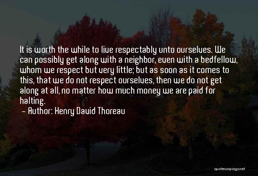 Henry David Thoreau Quotes: It Is Worth The While To Live Respectably Unto Ourselves. We Can Possibly Get Along With A Neighbor, Even With