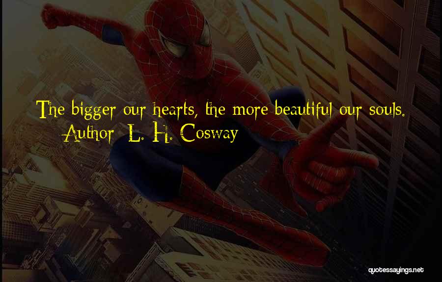 L. H. Cosway Quotes: The Bigger Our Hearts, The More Beautiful Our Souls.