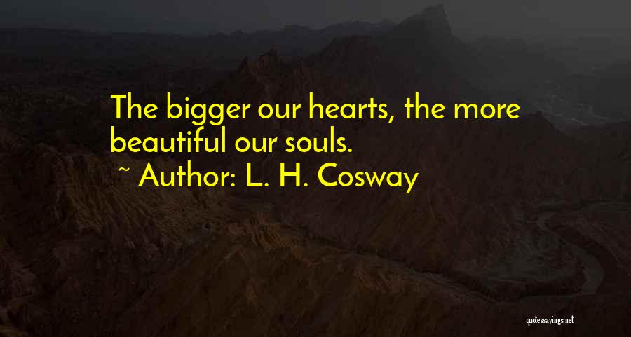 L. H. Cosway Quotes: The Bigger Our Hearts, The More Beautiful Our Souls.