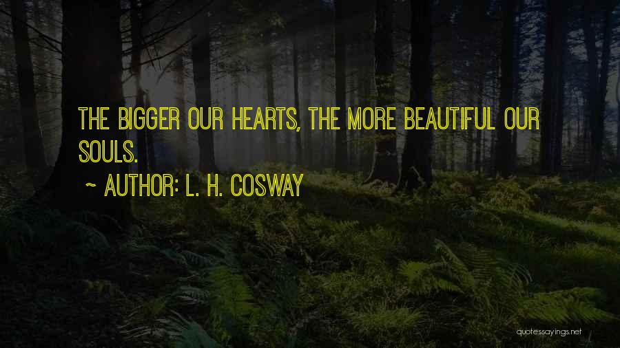 L. H. Cosway Quotes: The Bigger Our Hearts, The More Beautiful Our Souls.