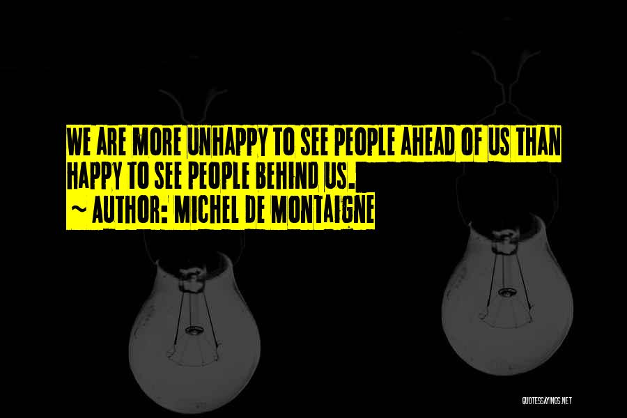 Michel De Montaigne Quotes: We Are More Unhappy To See People Ahead Of Us Than Happy To See People Behind Us.