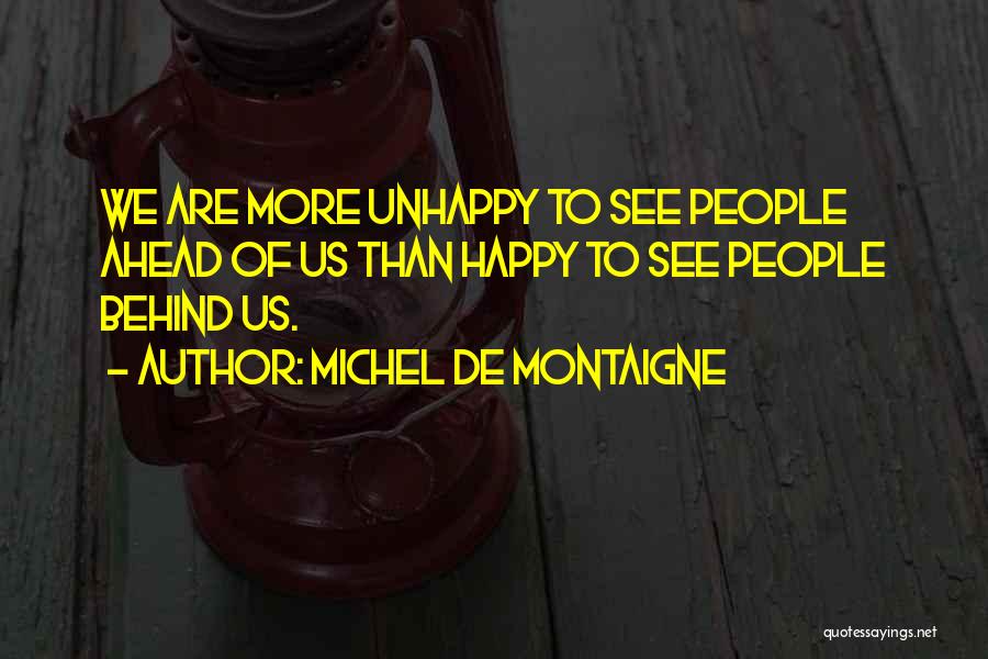 Michel De Montaigne Quotes: We Are More Unhappy To See People Ahead Of Us Than Happy To See People Behind Us.