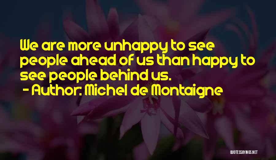 Michel De Montaigne Quotes: We Are More Unhappy To See People Ahead Of Us Than Happy To See People Behind Us.