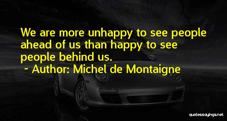 Michel De Montaigne Quotes: We Are More Unhappy To See People Ahead Of Us Than Happy To See People Behind Us.