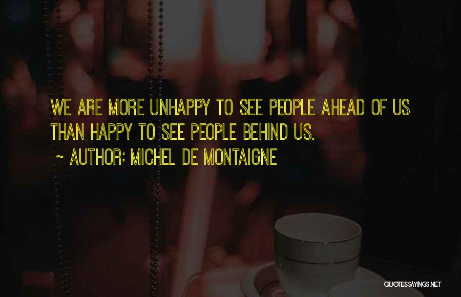 Michel De Montaigne Quotes: We Are More Unhappy To See People Ahead Of Us Than Happy To See People Behind Us.