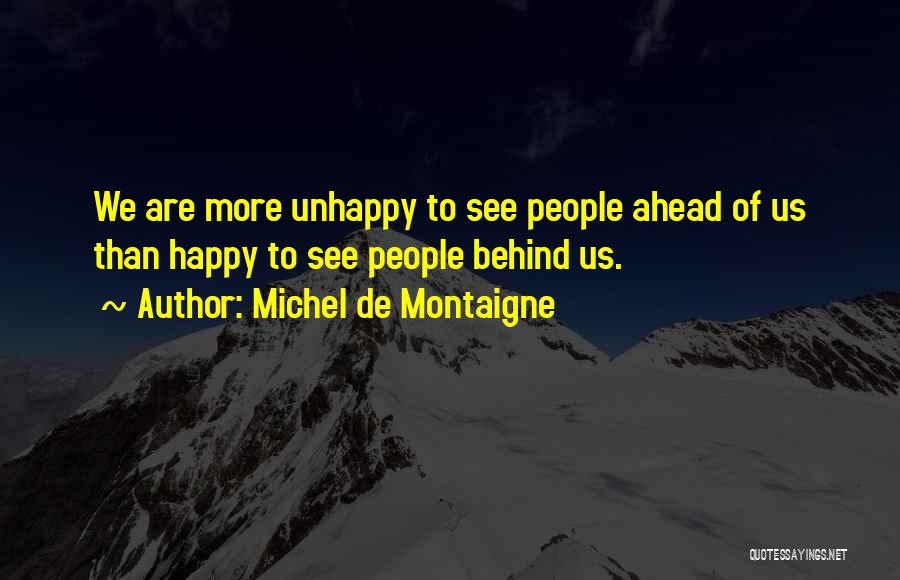 Michel De Montaigne Quotes: We Are More Unhappy To See People Ahead Of Us Than Happy To See People Behind Us.