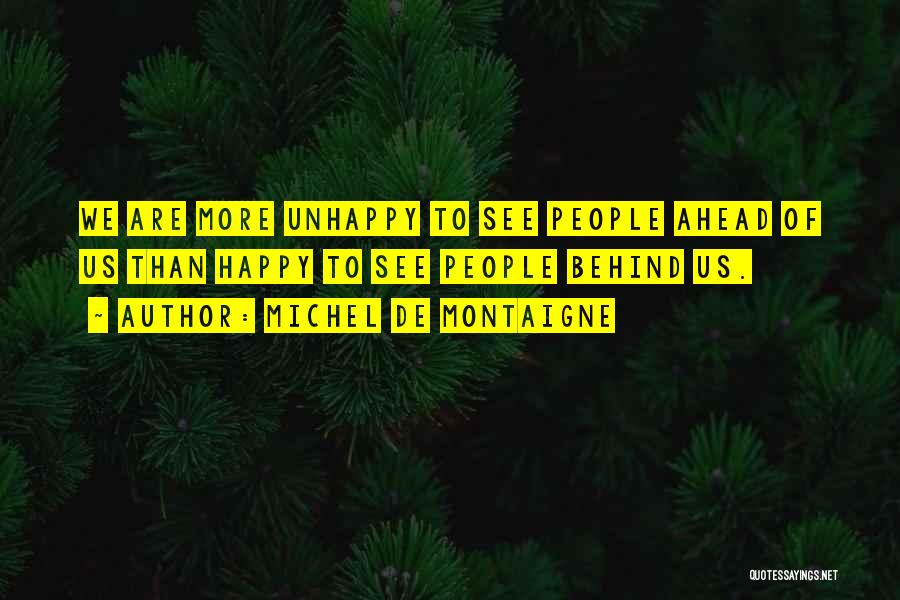 Michel De Montaigne Quotes: We Are More Unhappy To See People Ahead Of Us Than Happy To See People Behind Us.