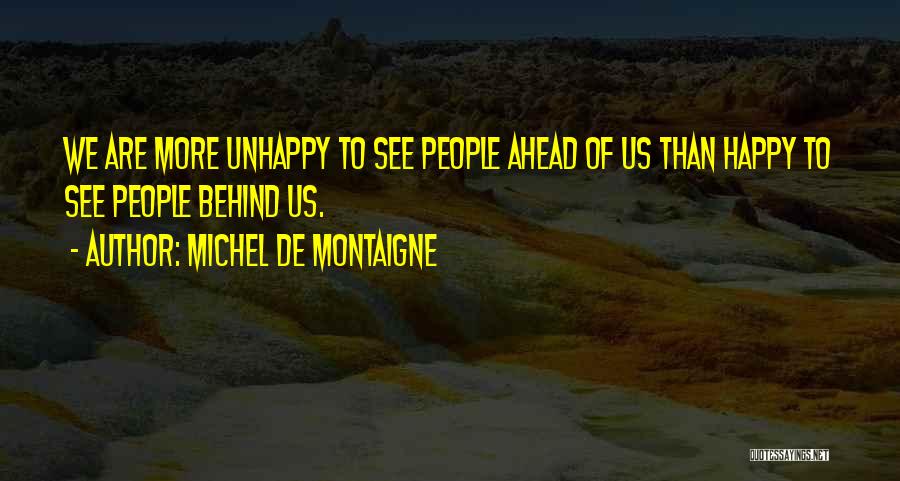 Michel De Montaigne Quotes: We Are More Unhappy To See People Ahead Of Us Than Happy To See People Behind Us.