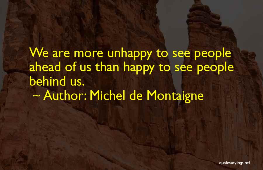 Michel De Montaigne Quotes: We Are More Unhappy To See People Ahead Of Us Than Happy To See People Behind Us.