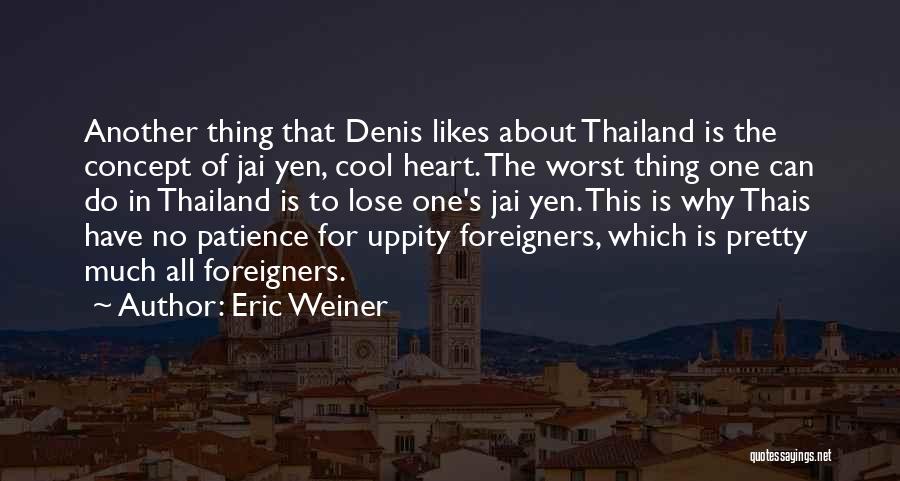 Eric Weiner Quotes: Another Thing That Denis Likes About Thailand Is The Concept Of Jai Yen, Cool Heart. The Worst Thing One Can